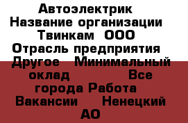 Автоэлектрик › Название организации ­ Твинкам, ООО › Отрасль предприятия ­ Другое › Минимальный оклад ­ 40 000 - Все города Работа » Вакансии   . Ненецкий АО